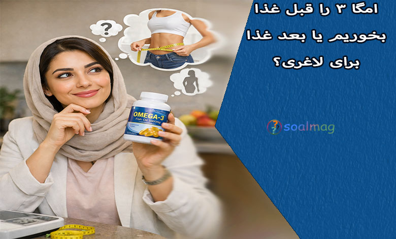 امگا ۳ را قبل غذا بخوریم یا بعد غذا برای لاغری؟