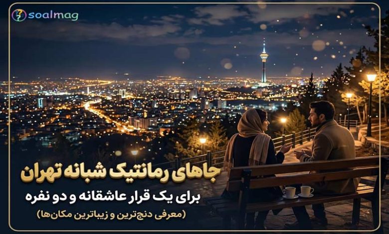 بهترین جاهای رمانتیک شبانه تهران برای یک قرار دو نفره عاشقانه رویایی در پایتخت